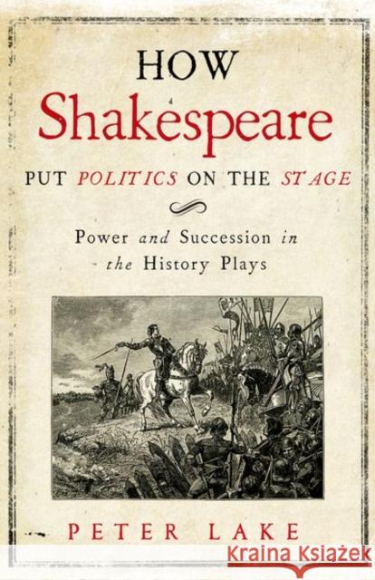 How Shakespeare Put Politics on the Stage: Power and Succession in the History Plays Peter Lake 9780300222715 Yale University Press - książka