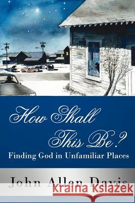 How Shall This Be?: Finding God in Unfamiliar Places John Allen Davis 9781425939922 Authorhouse - książka