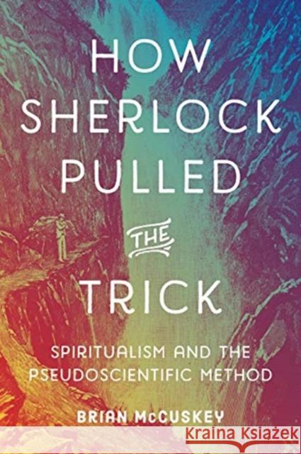 How Sherlock Pulled the Trick: Spiritualism and the Pseudoscientific Method Brian McCuskey 9780271089874 Penn State University Press - książka