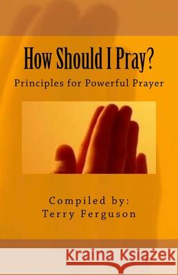 How Should I Pray?: Principles for Powerful Prayer Terry Ferguson 9781544788340 Createspace Independent Publishing Platform - książka