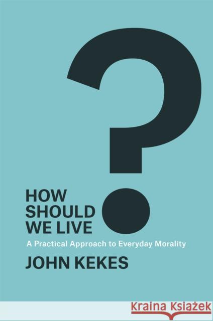 How Should We Live?: A Practical Approach to Everyday Morality John Kekes 9780226639079 University of Chicago Press - książka