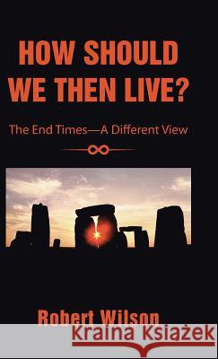 How Should We Then Live?: The End Times-A Different View Robert Wilson 9781490846316 WestBow Press - książka