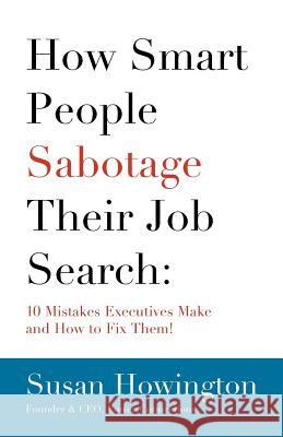How Smart People Sabotage Their Job Search: 10 Mistakes Executives Make and How to Fix Them! Susan Howington Diane Y. Chapman 9781466218345 Createspace - książka