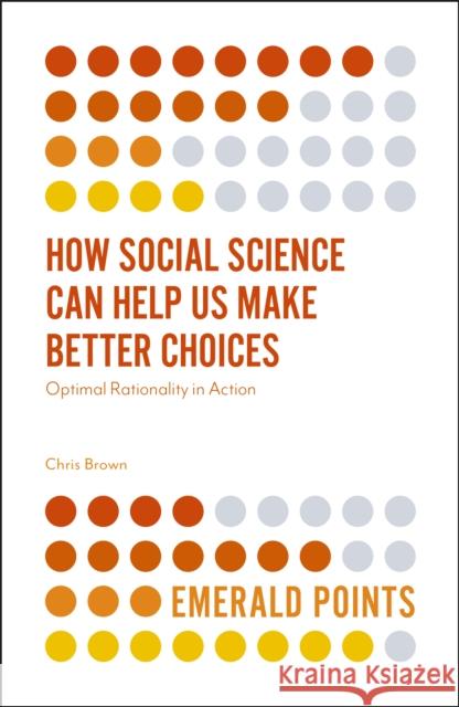 How Social Science Can Help Us Make Better Choices: Optimal Rationality in Action Chris Brown 9781787543560 Emerald Publishing Limited - książka