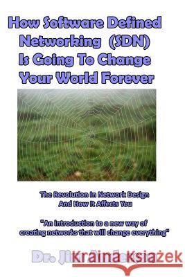 How Software Defined Networking (SDN) Is Going To Change Your World Forever: The Revolution In Network Design And How It Affects You Anderson, Jim 9781539310686 Createspace Independent Publishing Platform - książka