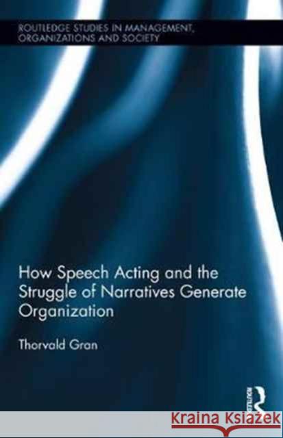 How Speech Acting and the Struggle of Narratives Generate Organization Thorvald Gran 9781138638488 Routledge - książka