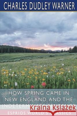 How Spring Came in New England, and The Indeterminate Sentence (Esprios Classics) Charles Dudley Warner 9781006140563 Blurb - książka