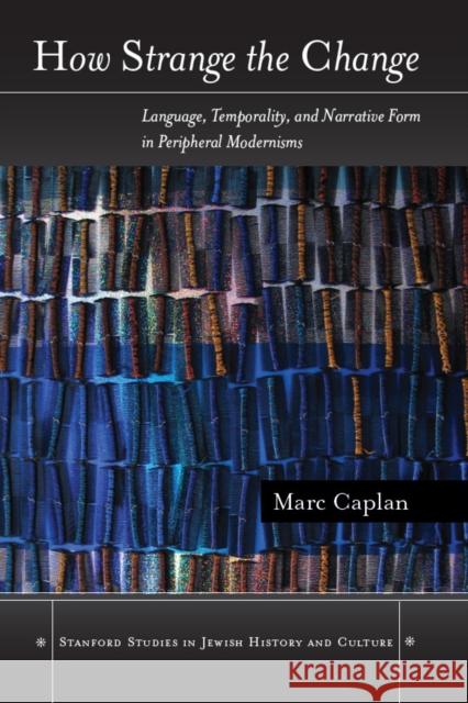 How Strange the Change: Language, Temporality, and Narrative Form in Peripheral Modernisms Caplan, Marc 9780804774765 Stanford University Press - książka
