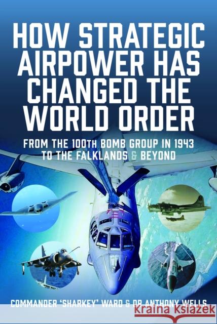 How Strategic Airpower has Changed the World Order: From the 100th Bomb Group in 1943 to the Falklands and Beyond Anthony R Wells 9781036106560 Pen & Sword Military - książka