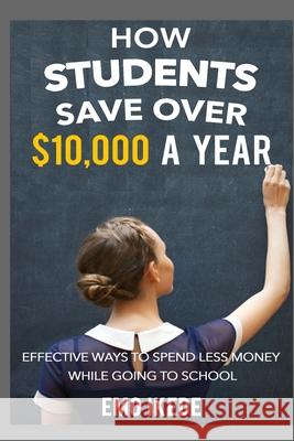 How Students Save Over $10,000 a Year: Effective Ways to Spend Less Money While going to School Ikede, Emo 9780994880314 Emo Ikede - książka