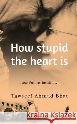 How stupid the heart is Tawseef Ahmad Bhat 9798894464268 Notion Press - książka