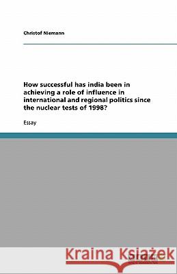 How successful has india been in achieving a role of influence in international and regional politics since the nuclear tests of 1998? Christof Niemann 9783638771740 Grin Verlag - książka