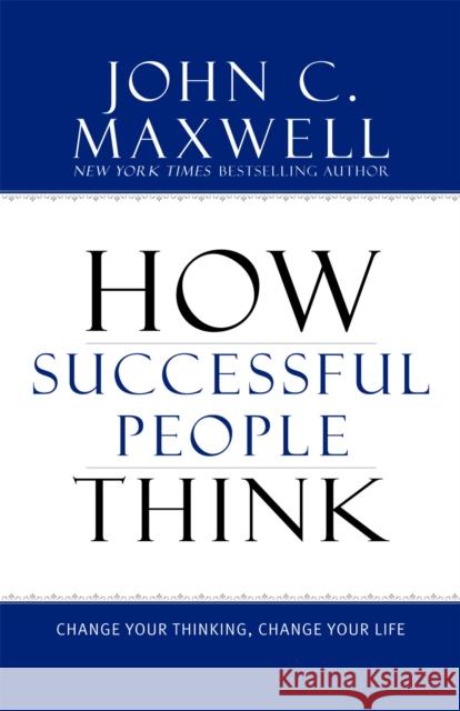 How Successful People Think: Change Your Thinking, Change Your Life Maxwell, John C. 9781599951683 Little, Brown & Company - książka