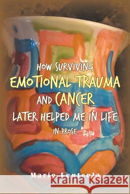 How Surviving Emotional Trauma and Cancer Later Helped Me in Life in Prose Mario Fontenla 9781984555953 Xlibris Us - książka