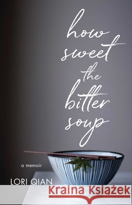 How Sweet the Bitter Soup: A Memoir Lori Qian 9781631526145 She Writes Press - książka