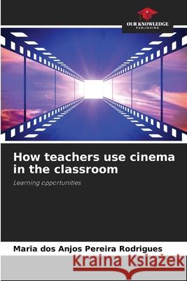 How teachers use cinema in the classroom Pereira Rodrigues, Maria dos Anjos 9786209543340 Our Knowledge Publishing - książka