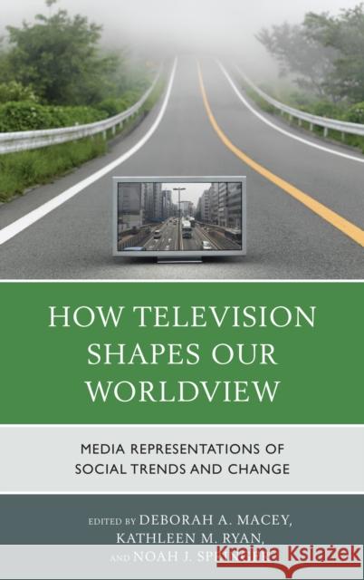 How Television Shapes Our Worldview: Media Representations of Social Trends and Change Macey, Deborah A. 9780739187043 Lexington Books - książka