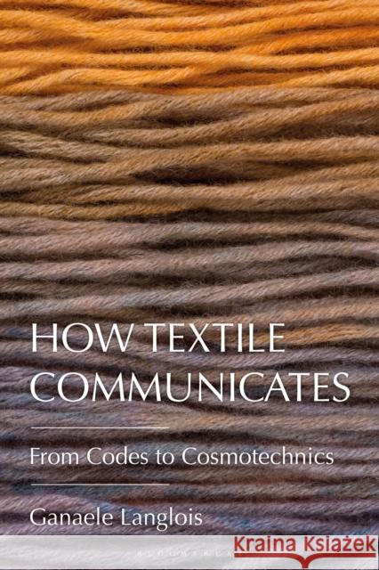 How Textile Communicates: From Codes to Cosmotechnics Ganaele Langlois 9781350386945 Bloomsbury Visual Arts - książka