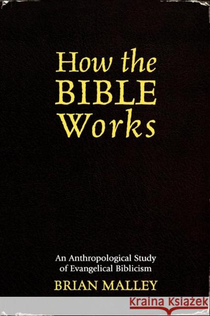 How the Bible Works: An Anthropological Study of Evangelical Biblicism Malley, Brian 9780759106659 Altamira Press - książka