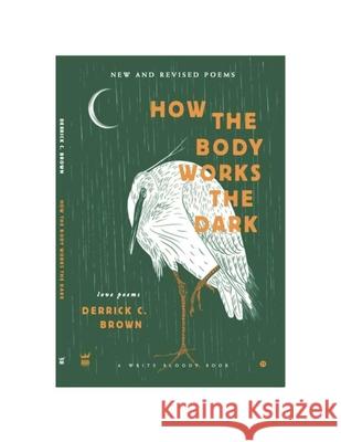 How The Body Works The Dark: New and Revised Love Poems Derrick C. Brown 9781949342383 Write Bloody Publishing - książka