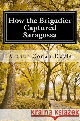 How the Brigadier Captured Saragossa: (Arthur Conan Doyle Classic Collection) Arthur Conan Doyle 9781501066672 Createspace - książka