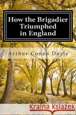 How the Brigadier Triumphed in England: (Arthur Conan Doyle Classic Collection) Arthur Conan Doyle 9781501054419 Createspace - książka