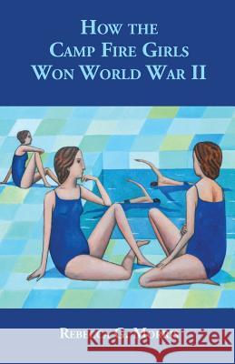 How the Camp Fire Girls Won World War II...and other memories Morris, Rebecca G. 9780578193878 Not Avail - książka