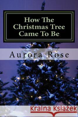 How The Christmas Tree Came To Be Rose, Aurora 9781519699398 Createspace Independent Publishing Platform - książka