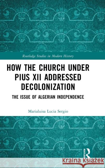 How the Church Under Pius XII Addressed Decolonization: The Issue of Algerian Independence Sergio, Marialuisa Lucia 9781032136226 Taylor & Francis Ltd - książka