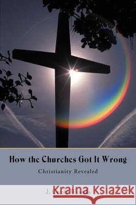 How the Churches Got It Wrong: Christianity Revealed Woods, J. Craig 9781475931341 iUniverse.com - książka