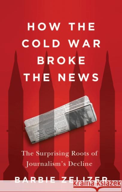 How the Cold War Broke the News: The Surprising Roots of Journalism's Decline Barbie Zelizer 9781509566372 John Wiley and Sons Ltd - książka
