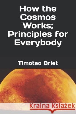 How the Cosmos Works; Principles for Everybody Timoteo Briet Blanes   9798387018398 Independently Published - książka