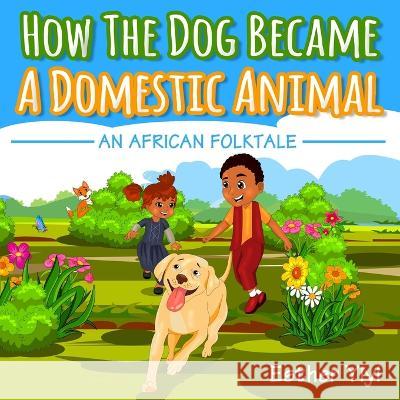 How The Dog Became A Domestic Animal: An African Folktale Esther Yiyi   9781983406416 Createspace Independent Publishing Platform - książka