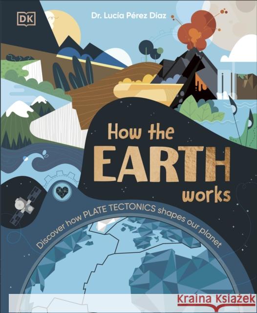 How the Earth Works: Discover How Plate Tectonics Shapes Our Planet Lucia Dr Perez-Diaz 9780241685464 Dorling Kindersley Ltd - książka