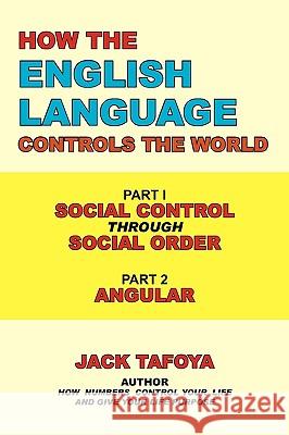 How the English Language Controls the World: Part One: Social Control Through Social Order/Part Two: Angular Tafoya, Jack 9781449011017 Authorhouse - książka