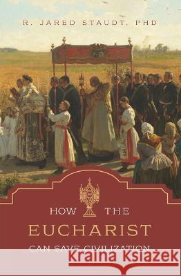 How the Eucharist Can Save Civilization Jared Staudt 9781505128208 Tan Books - książka