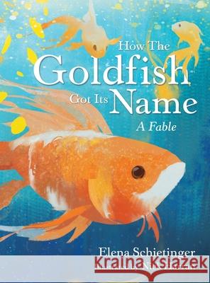 How the Goldfish Got Its Name: A Fable Elena Schietinger Nick Harran 9781665701761 Archway Publishing - książka