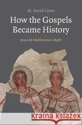How the Gospels Became History: Jesus and Mediterranean Myths M. David Litwa 9780300242638 Yale University Press - książka