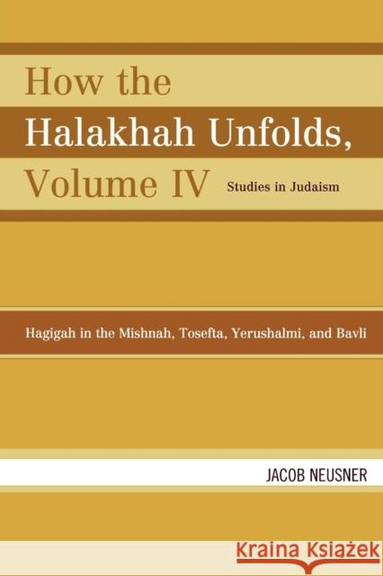 How the Halakhah Unfolds: Hagigah in the Mishnah, Tosefta, Yerushalmi, and Bavli, Volume IV Neusner, Jacob 9780761847106 University Press of America - książka