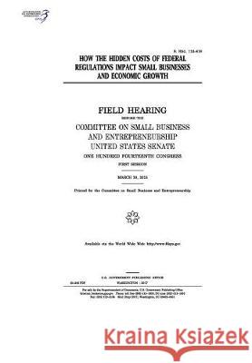 How the hidden costs of federal regulations impact small businesses and economic growth: field hearing before the Committee on Small Business and Entr Senate, United States 9781974654130 Createspace Independent Publishing Platform - książka