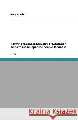 How the Japanese Ministry of Education Helps to Make Japanese People Japanese Gerry McLellan 9783640963362 Grin Verlag - książka