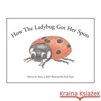 How the Ladybug Got Her Spots: Illustrated by Kate Sweet Nancy J. Bell Kate Sweet 9781413421736 Xlibris Us - książka