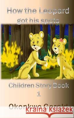 How The Leopard Got His Spots: Children Story Book 1 Gerald, Okonkwo 9781985086739 Createspace Independent Publishing Platform - książka