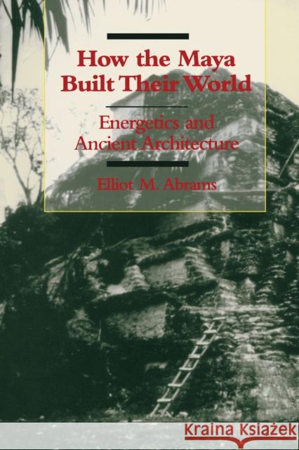 How the Maya Built Their World: Energetics and Ancient Architecture Abrams, Elliot M. 9780292704626 University of Texas Press - książka