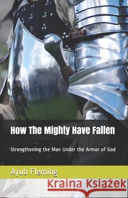 How the Mighty Have Fallen: Strengthening the Man Under the Armor of God Ayub H. Fleming 9781795295239 Independently Published - książka