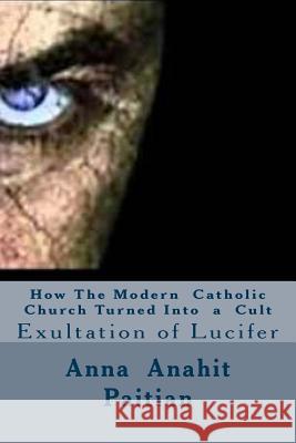 How The Modern Catholic Church Turned Into a Cult: Exultation of Lucifer Paitian, Anna Anahit 9781505503326 Createspace - książka