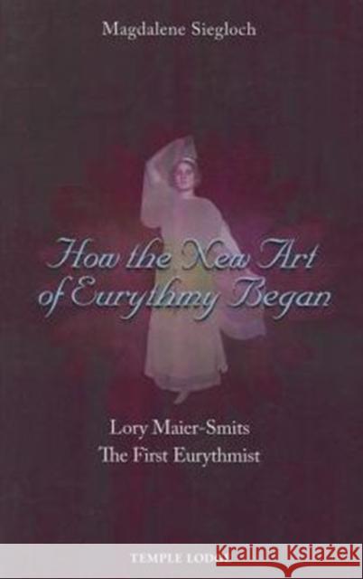 How the New Art of Eurythmy Began: Lory Maier-Smits, the First Eurythmist Siegloch, Magdalene 9781906999810  - książka