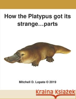 How the Platypus got its...Parts Mitchell D. Lopate 9781082138874 Independently Published - książka