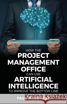 How the Project Management Office Can Use Artificial Intelligence to Improve the Bottom Line Paul Boudreau 9781656629029 Independently Published - książka