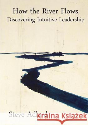 How the River Flows - Discovering Intuitive Leadership Steve Adlard 9781326365141 Lulu.com - książka